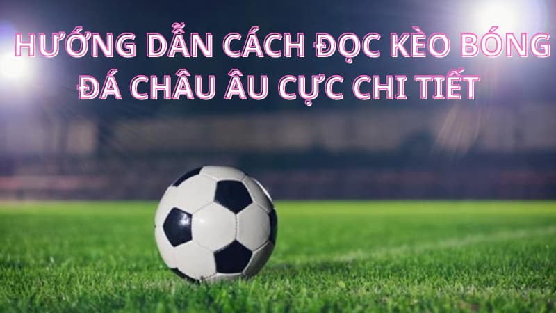 Hướng dẫn cách đọc kèo bóng đá châu Âu cực chi tiết